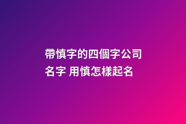 帶慎字的四個字公司名字 用慎怎樣起名-第1張-公司起名-玄機派